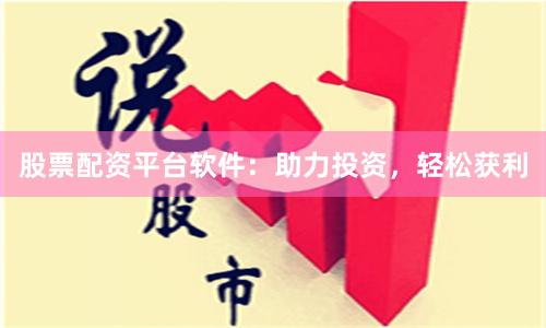 股票配资平台软件：助力投资，轻松获利
