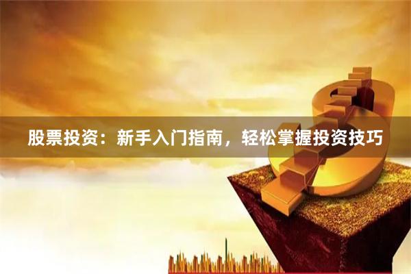 股票投资：新手入门指南，轻松掌握投资技巧